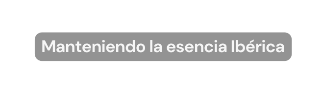 Manteniendo la esencia Ibérica